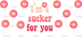 I_m_A_Sucker_For_You.png