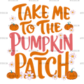 Take Me To The Pumpkin Patch-2 DTF Transfer
