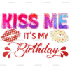 Kiss Me It's My Birthday DTF Transfer
