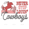 Never Stop Lovin Cowboys-1 DTF Transfer