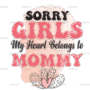 Sorry Girls My Heart Belongs To Mommy DTF Transfer