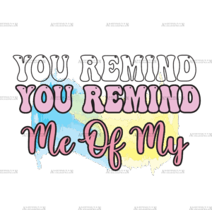 You Remind Me Of My DTF Transfer